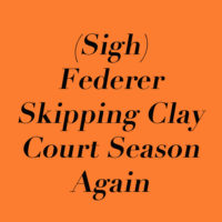 (Sigh) Federer Skipping Clay Court Season Again