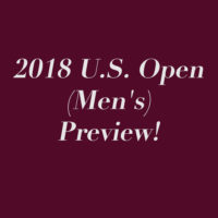 2018 U.S. Open (Men’s) Preview!