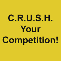 C.R.U.S.H. Your Competition!